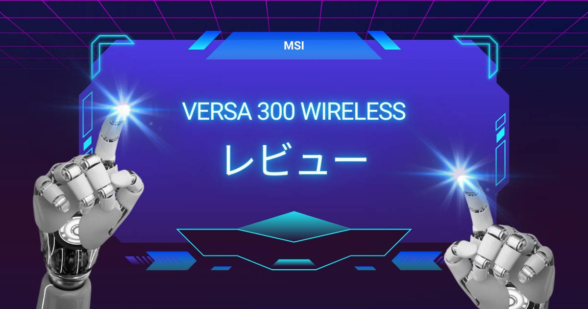 【MSI VERSA 300 WIRELESSレビュー】軽くて使いやすい！コスパ最強のワイヤレスゲーミングマウス