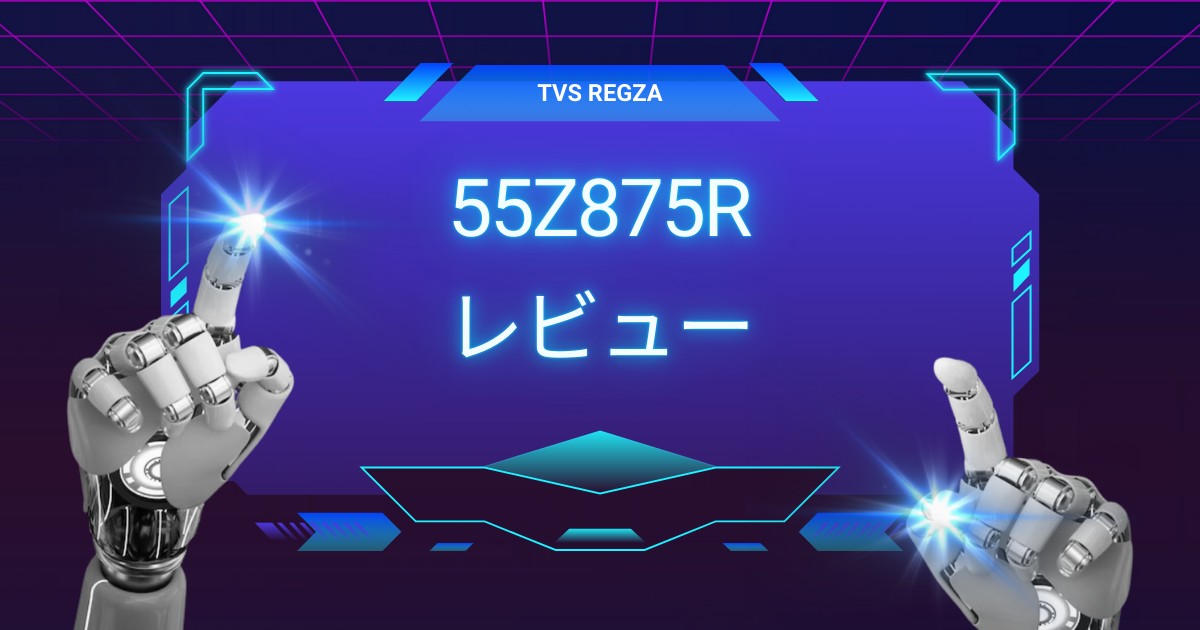 REGZA 55Z875Rレビュー：映画もゲームも楽しむ極上体験