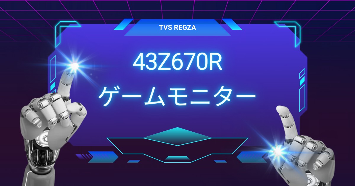 新時代のゲームモニター！43Z670Rが変えるプレイスタイルとは