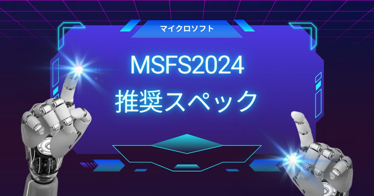 MSFS2024 推奨スペック徹底解説｜VRと4K向け最適構成