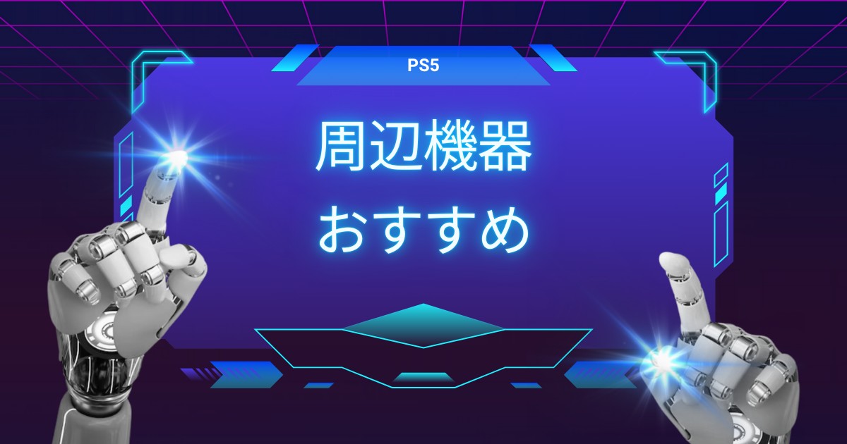 【最新版】PS5を買ったらまず揃えたい必須アイテム＆おすすめ周辺機器まとめ